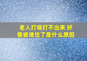 老人打嗝打不出来 好像被堵住了是什么原因